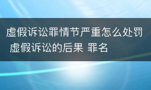 虚假诉讼罪情节严重怎么处罚 虚假诉讼的后果 罪名