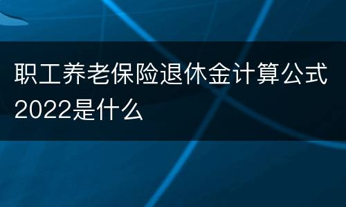 职工养老保险退休金计算公式2022是什么
