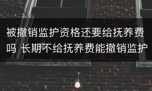 被撤销监护资格还要给抚养费吗 长期不给抚养费能撤销监护人