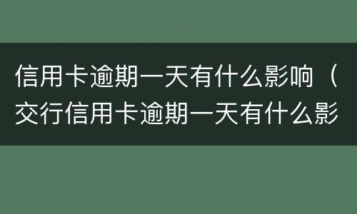 信用卡逾期一天有什么影响（交行信用卡逾期一天有什么影响）
