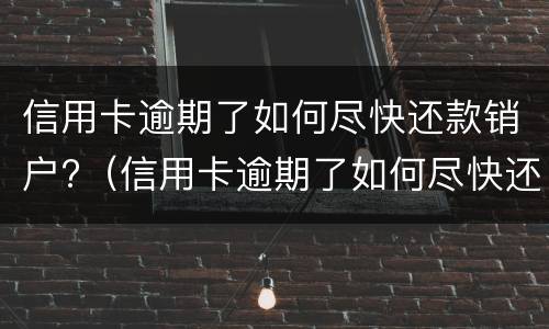信用卡逾期了如何尽快还款销户?（信用卡逾期了如何尽快还款销户呢）