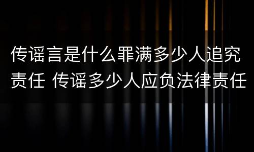 传谣言是什么罪满多少人追究责任 传谣多少人应负法律责任