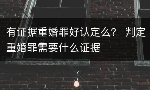 有证据重婚罪好认定么？ 判定重婚罪需要什么证据