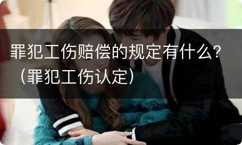 罪犯工伤赔偿的规定有什么？（罪犯工伤认定）