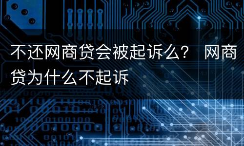 不还网商贷会被起诉么？ 网商贷为什么不起诉