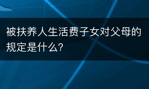 被扶养人生活费子女对父母的规定是什么？