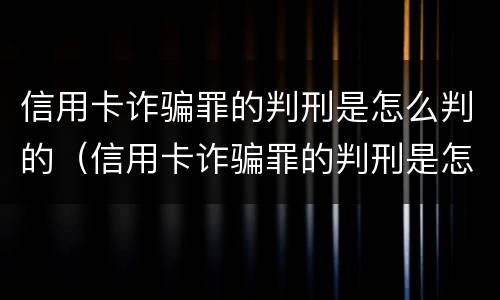 信用卡诈骗罪的判刑是怎么判的（信用卡诈骗罪的判刑是怎么判的呢）