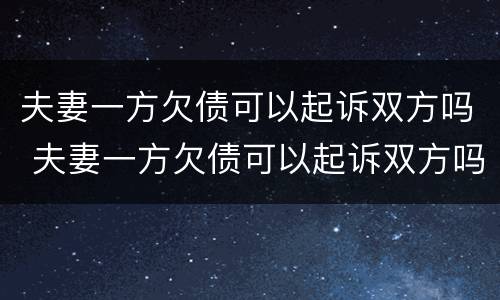夫妻一方欠债可以起诉双方吗 夫妻一方欠债可以起诉双方吗