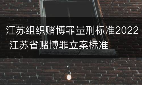 江苏组织赌博罪量刑标准2022 江苏省赌博罪立案标准