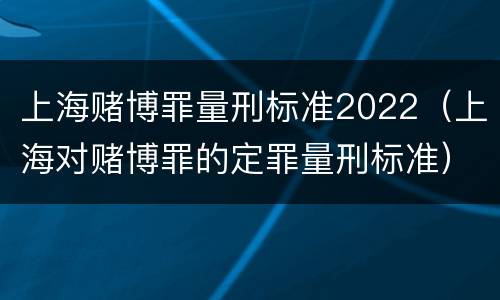 上海赌博罪量刑标准2022（上海对赌博罪的定罪量刑标准）