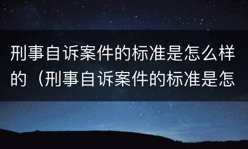 刑事自诉案件的标准是怎么样的（刑事自诉案件的标准是怎么样的呢）