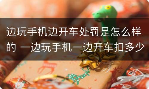 边玩手机边开车处罚是怎么样的 一边玩手机一边开车扣多少分