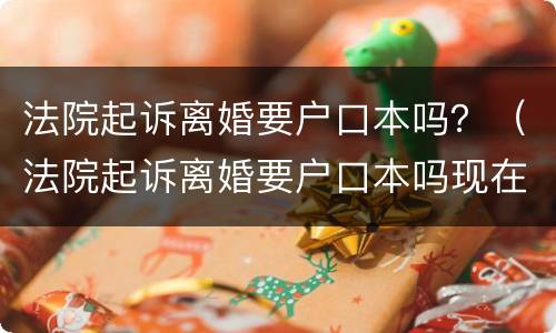 法院起诉离婚要户口本吗？（法院起诉离婚要户口本吗现在）