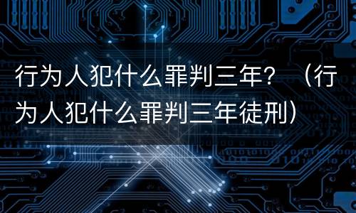 行为人犯什么罪判三年？（行为人犯什么罪判三年徒刑）