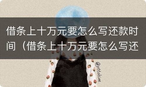 借条上十万元要怎么写还款时间（借条上十万元要怎么写还款时间呢）