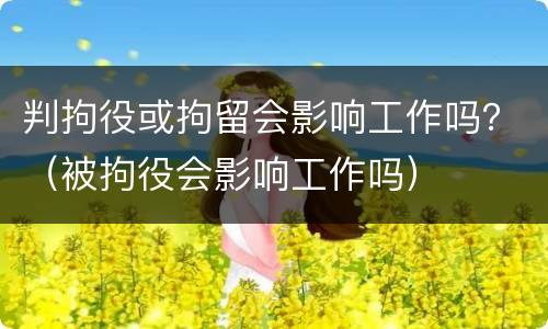 判拘役或拘留会影响工作吗？（被拘役会影响工作吗）