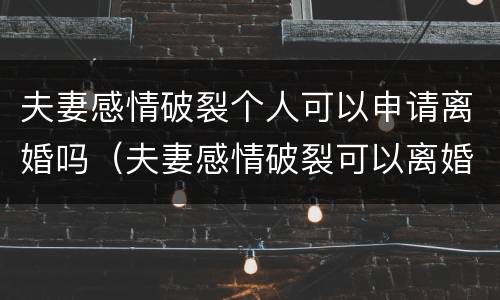 夫妻感情破裂个人可以申请离婚吗（夫妻感情破裂可以离婚吗?）
