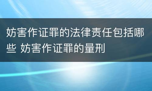 妨害作证罪的法律责任包括哪些 妨害作证罪的量刑