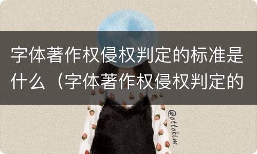 字体著作权侵权判定的标准是什么（字体著作权侵权判定的标准是什么呢）