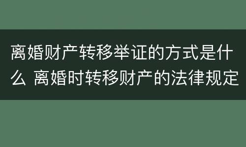 离婚财产转移举证的方式是什么 离婚时转移财产的法律规定