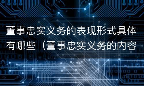 董事忠实义务的表现形式具体有哪些（董事忠实义务的内容）