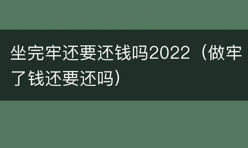 坐完牢还要还钱吗2022（做牢了钱还要还吗）