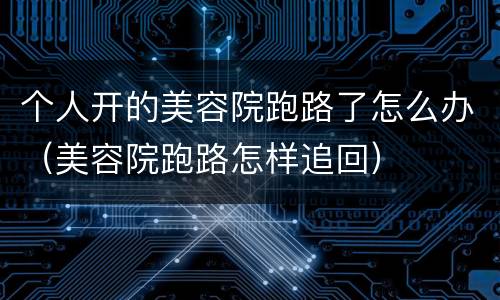 个人开的美容院跑路了怎么办（美容院跑路怎样追回）