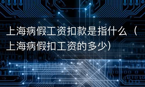 上海病假工资扣款是指什么（上海病假扣工资的多少）