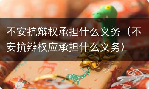 不安抗辩权承担什么义务（不安抗辩权应承担什么义务）