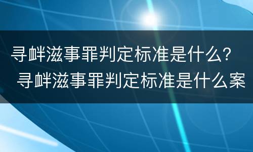 寻衅滋事罪判定标准是什么？ 寻衅滋事罪判定标准是什么案件