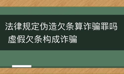 法律规定伪造欠条算诈骗罪吗 虚假欠条构成诈骗