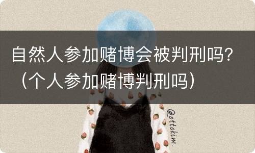 自然人参加赌博会被判刑吗？（个人参加赌博判刑吗）