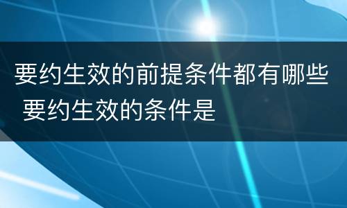要约生效的前提条件都有哪些 要约生效的条件是