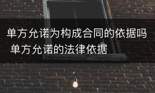 单方允诺为构成合同的依据吗 单方允诺的法律依据