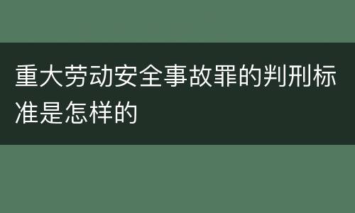 重大劳动安全事故罪的判刑标准是怎样的