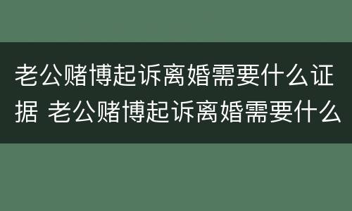 老公赌博起诉离婚需要什么证据 老公赌博起诉离婚需要什么证据才能离婚