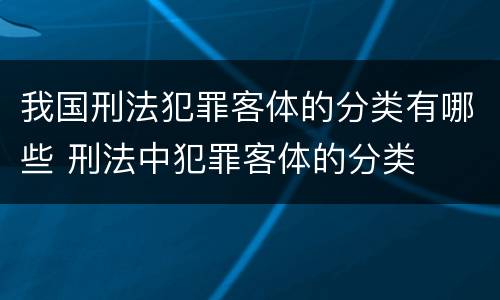 我国刑法犯罪客体的分类有哪些 刑法中犯罪客体的分类