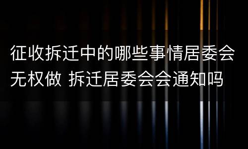 征收拆迁中的哪些事情居委会无权做 拆迁居委会会通知吗