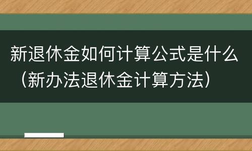 新退休金如何计算公式是什么（新办法退休金计算方法）