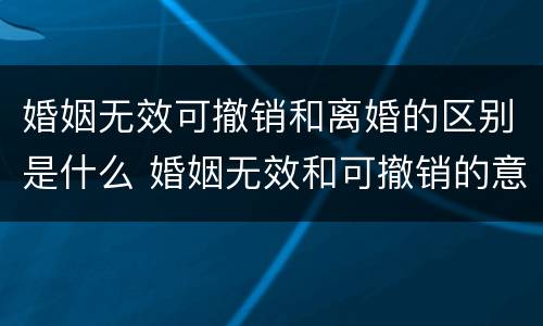 婚姻无效可撤销和离婚的区别是什么 婚姻无效和可撤销的意义