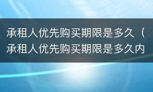 承租人优先购买期限是多久（承租人优先购买期限是多久内）