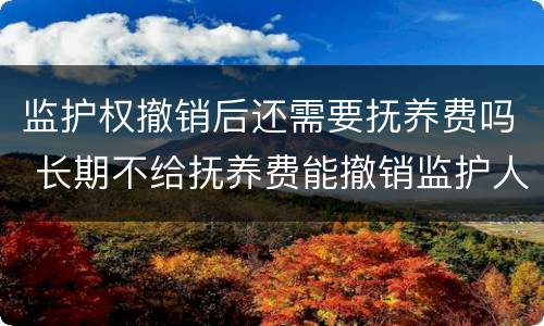 监护权撤销后还需要抚养费吗 长期不给抚养费能撤销监护人