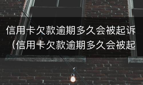 信用卡欠款逾期多久会被起诉（信用卡欠款逾期多久会被起诉呢）