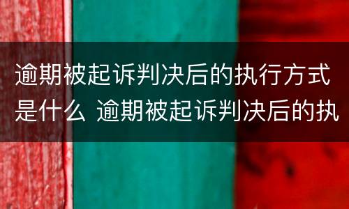 逾期被起诉判决后的执行方式是什么 逾期被起诉判决后的执行方式是什么呢