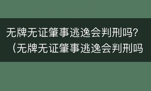 无牌无证肇事逃逸会判刑吗？（无牌无证肇事逃逸会判刑吗多少钱）
