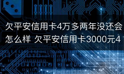 欠平安信用卡4万多两年没还会怎么样 欠平安信用卡3000元4年未还