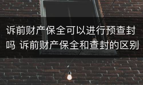 诉前财产保全可以进行预查封吗 诉前财产保全和查封的区别