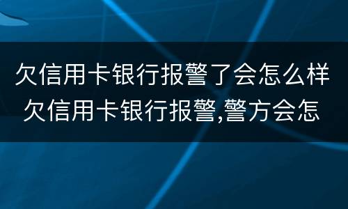 欠信用卡银行报警了会怎么样 欠信用卡银行报警,警方会怎么处理