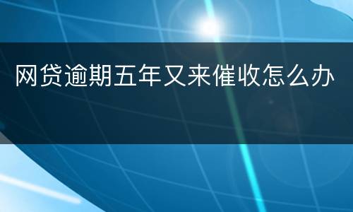 网贷逾期五年又来催收怎么办