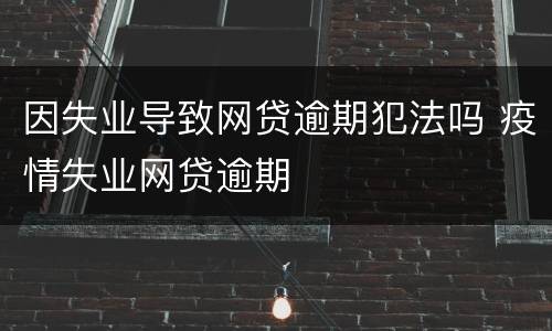 因失业导致网贷逾期犯法吗 疫情失业网贷逾期